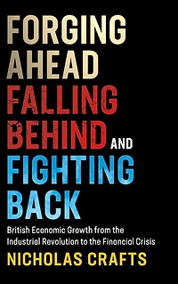 Forging Ahead, Falling Behind and Fighting Back: British Economic Growth from the Industrial Revolution to Financial Crisis