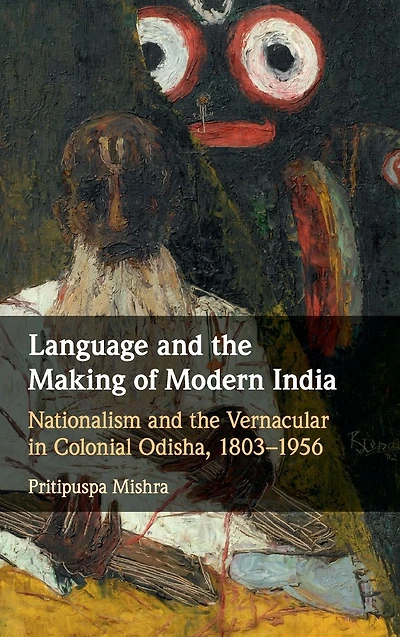 Language and the Making of Modern India: Nationalism Vernacular Colonial Odisha, 1803-1956