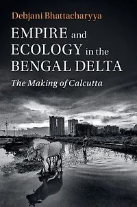 Empire and Ecology The Bengal Delta: Making of Calcutta