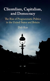 Clientelism, Capitalism, and Democracy: the Rise of Programmatic Politics United States Britain
