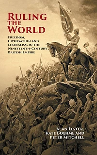 Ruling the World: Freedom, Civilisation and Liberalism Nineteenth-Century British Empire