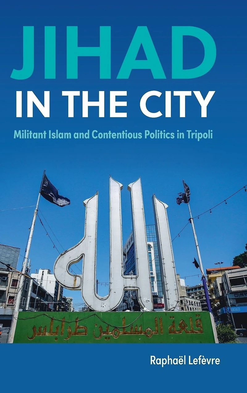 Jihad the City: Militant Islam and Contentious Politics Tripoli