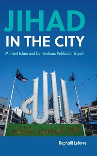 Jihad the City: Militant Islam and Contentious Politics Tripoli