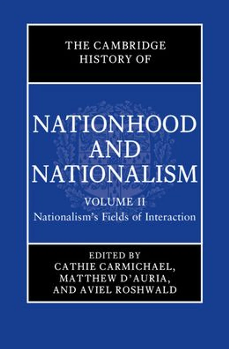 The Cambridge History of Nationhood and Nationalism: Volume 2, Nationalism's Fields Interaction