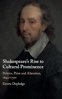 Shakespeare's Rise to Cultural Prominence: Politics, Print and Alteration, 1642-1700
