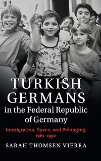 Turkish Germans the Federal Republic of Germany: Immigration, Space, and Belonging, 1961-1990