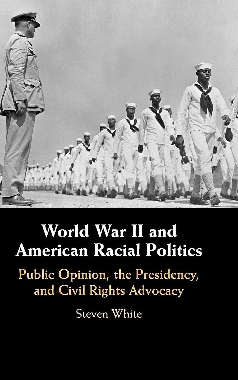 World War II and American Racial Politics: Public Opinion, the Presidency, Civil Rights Advocacy