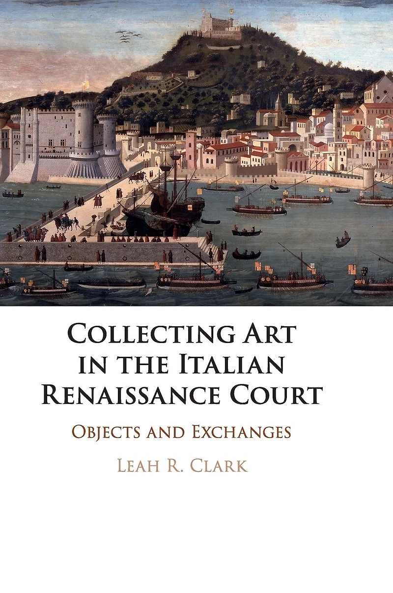 Collecting Art the Italian Renaissance Court: Objects and Exchanges