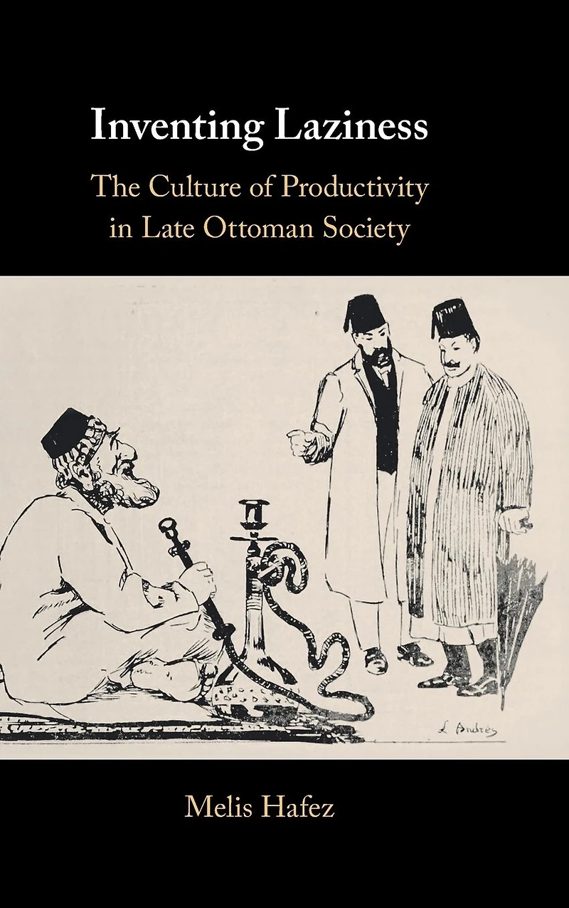 Inventing Laziness: The Culture of Productivity Late Ottoman Society