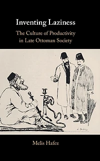 Inventing Laziness: The Culture of Productivity Late Ottoman Society