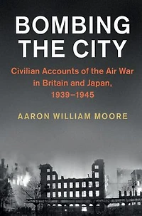 Bombing the City: Civilian Accounts of Air War Britain and Japan, 1939-1945