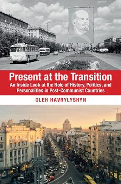 Present at the Transition: An Inside Look Role of History, Politics, and Personalities Post-Communist Countries