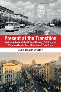 Present at the Transition: An Inside Look Role of History, Politics, and Personalities Post-Communist Countries