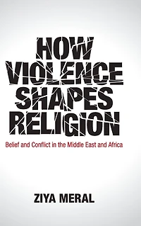 How Violence Shapes Religion: Belief and Conflict the Middle East Africa