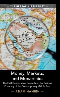 Money, Markets, and Monarchies: the Gulf Cooperation Council Political Economy of Contemporary Middle East