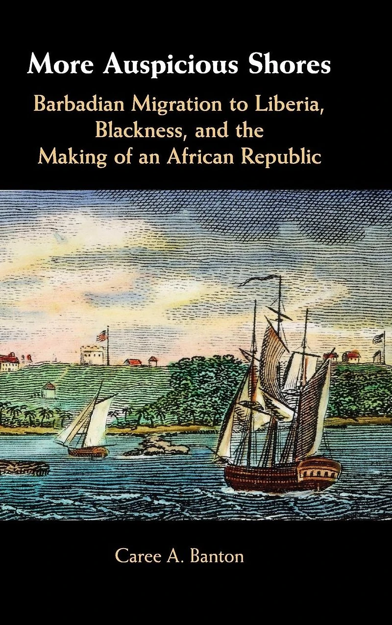 More Auspicious Shores: Barbadian Migration to Liberia, Blackness, and the Making of an African Republic