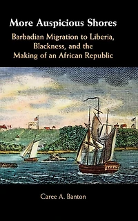 More Auspicious Shores: Barbadian Migration to Liberia, Blackness, and the Making of an African Republic