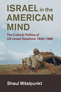 Israel The American Mind: Cultural Politics of US-Israeli Relations, 1958-1988