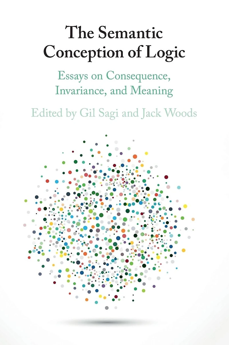 The Semantic Conception of Logic: Essays on Consequence, Invariance, and Meaning