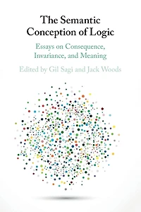 The Semantic Conception of Logic: Essays on Consequence, Invariance, and Meaning