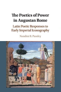The Poetics of Power Augustan Rome: Latin Poetic Responses to Early Imperial Iconography
