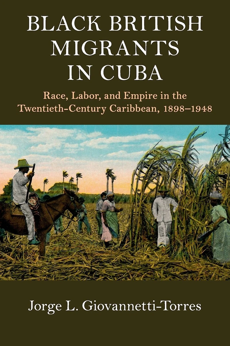 Black British Migrants Cuba: Race, Labor, and Empire the Twentieth-Century Caribbean, 1898-1948