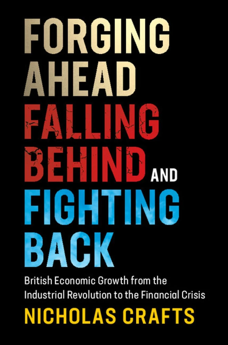 Forging Ahead, Falling Behind and Fighting Back: British Economic Growth from the Industrial Revolution to Financial Crisis