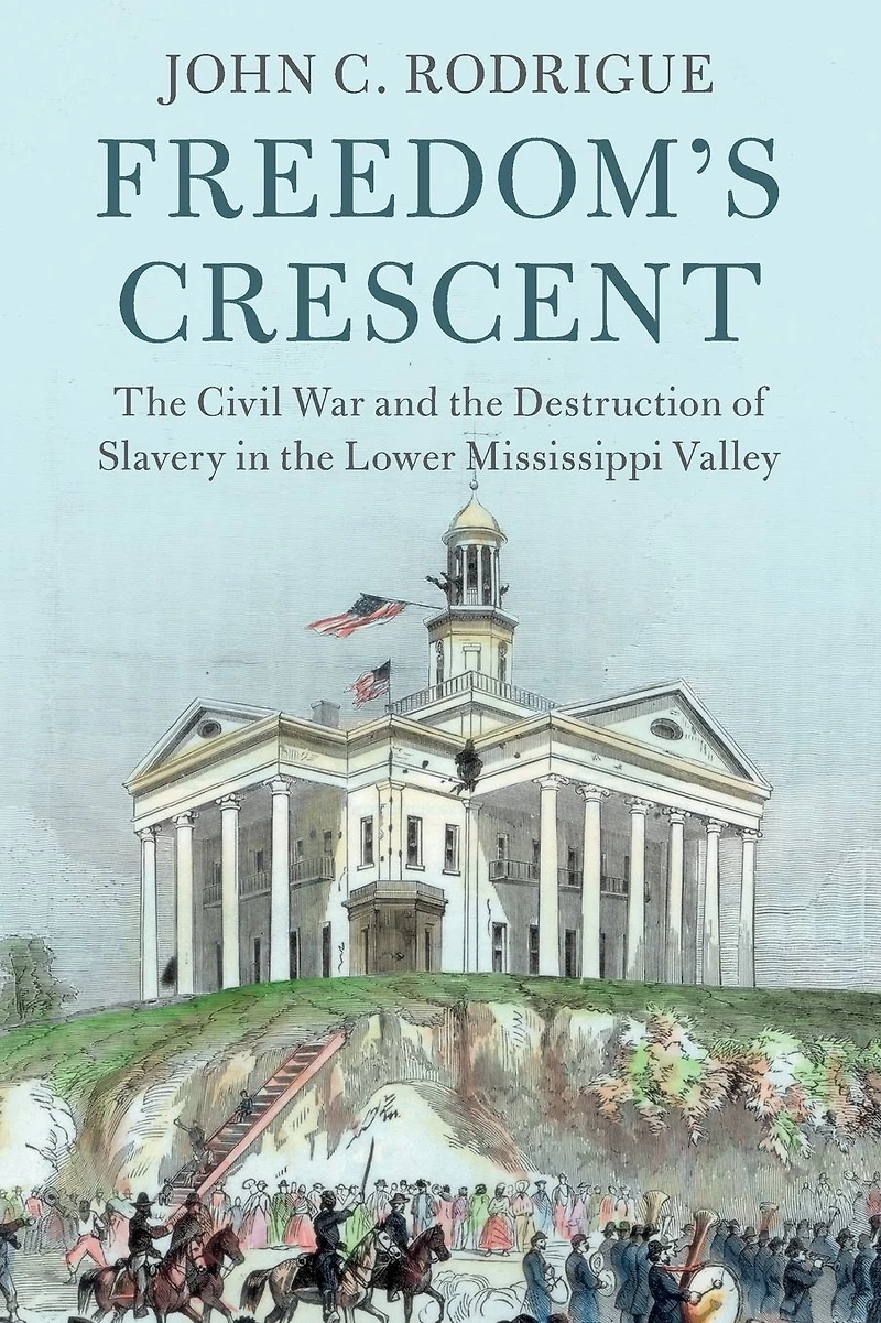 Freedom's Crescent: the Civil War and Destruction of Slavery Lower Mississippi Valley