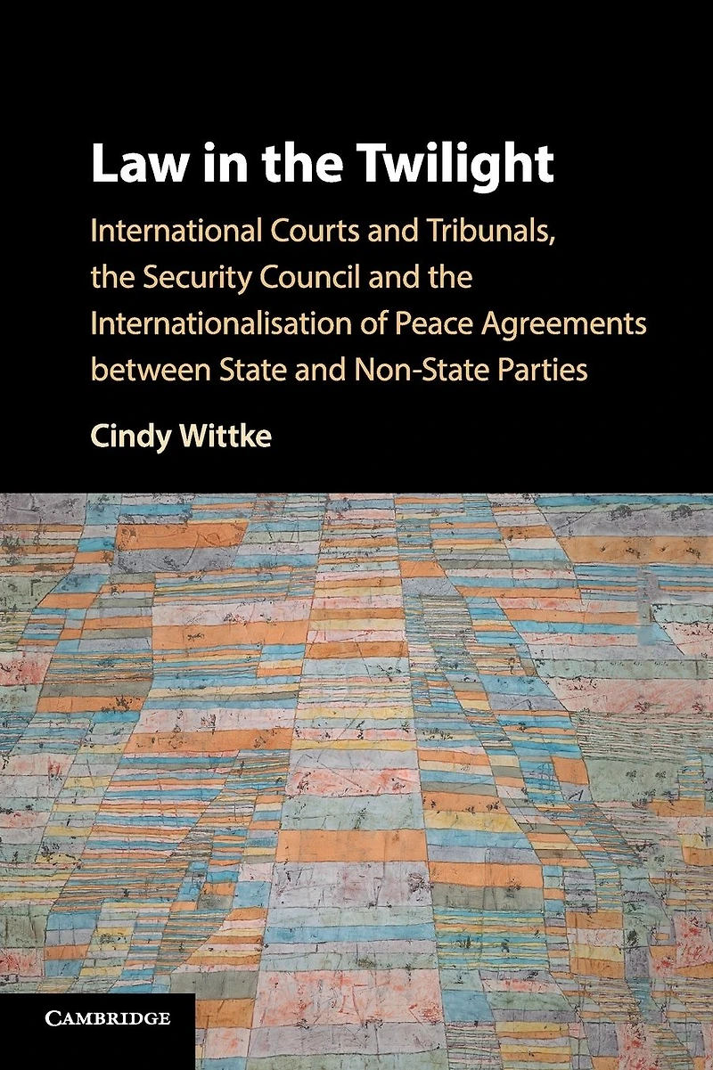 Law the Twilight: International Courts and Tribunals, Security Council Internationalisation of Peace Agreements between State Non-State Parties