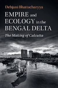 Empire and Ecology The Bengal Delta: Making of Calcutta