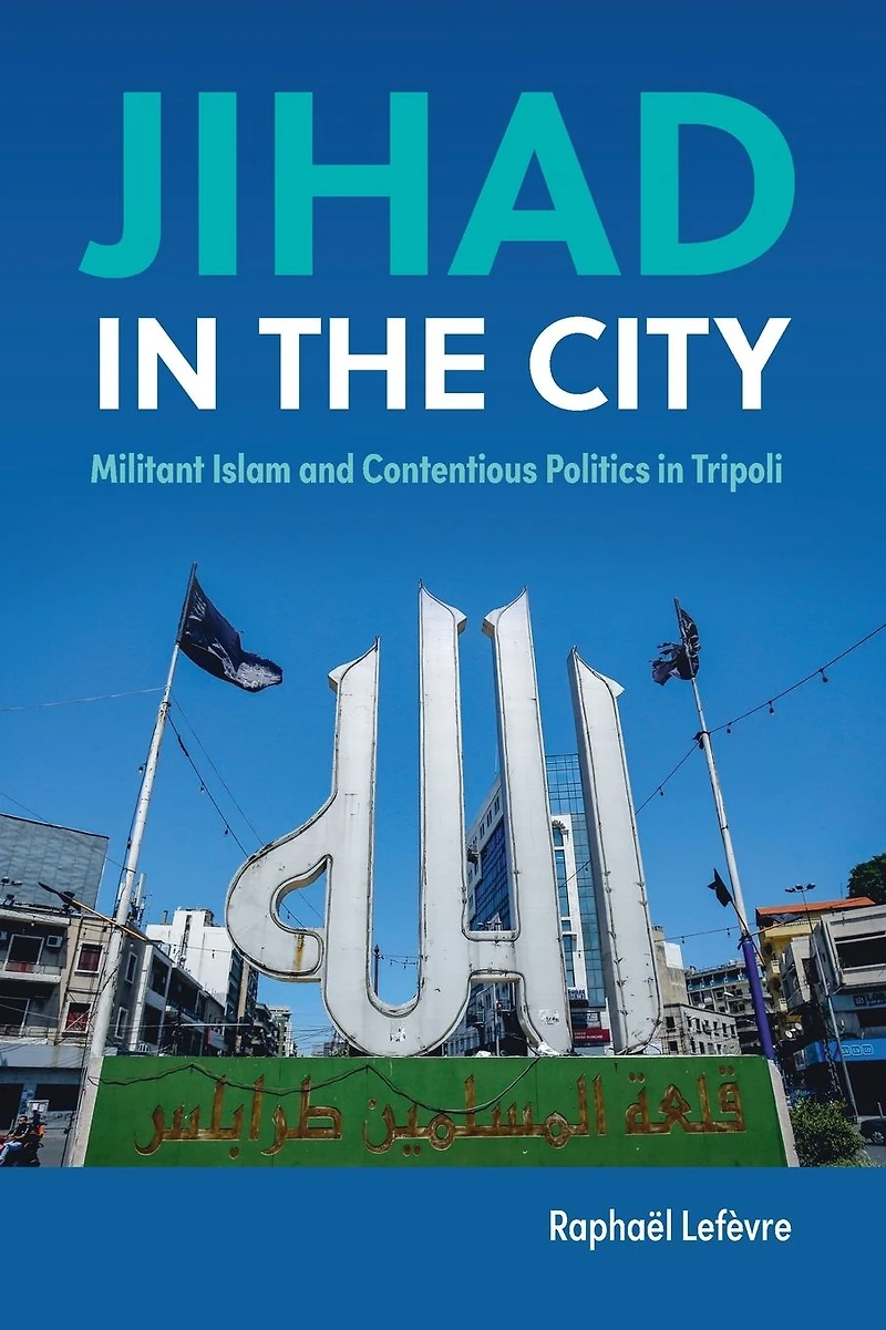 Jihad the City: Militant Islam and Contentious Politics Tripoli