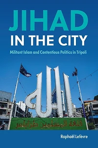 Jihad the City: Militant Islam and Contentious Politics Tripoli
