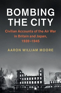 Bombing the City: Civilian Accounts of Air War Britain and Japan, 1939-1945