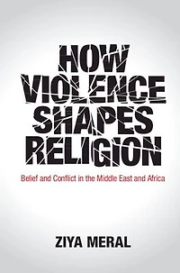 How Violence Shapes Religion: Belief and Conflict the Middle East Africa