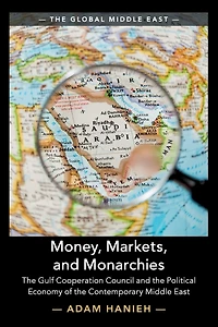 Money, Markets, and Monarchies: the Gulf Cooperation Council Political Economy of Contemporary Middle East