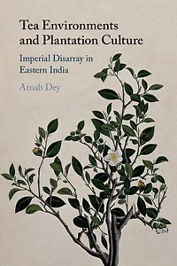 Tea Environments and Plantation Culture: Imperial Disarray Eastern India