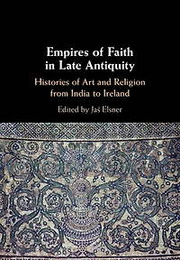 Empires of Faith Late Antiquity: Histories Art and Religion from India to Ireland