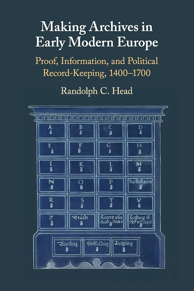 Making Archives Early Modern Europe: Proof, Information, and Political Record-Keeping, 1400-1700