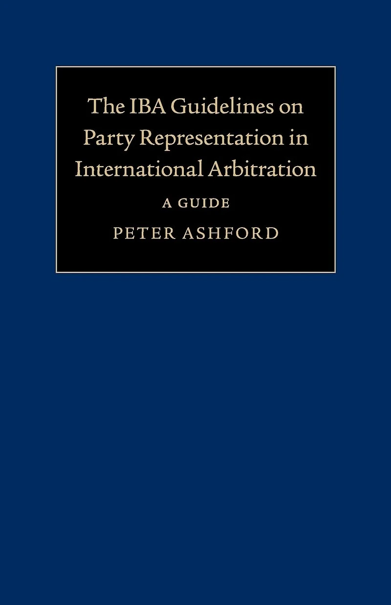 The IBA Guidelines on Party Representation International Arbitration: A Guide