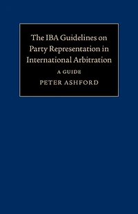 The IBA Guidelines on Party Representation International Arbitration: A Guide