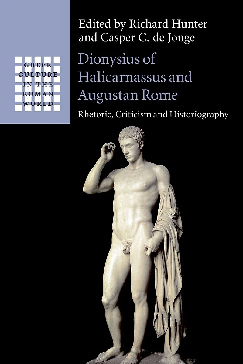 Dionysius of Halicarnassus and Augustan Rome: Rhetoric, Criticism Historiography