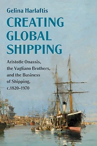 Creating Global Shipping: Aristotle Onassis, the Vagliano Brothers, and Business of Shipping, c.1820-1970