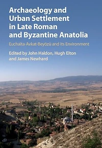 Archaeology and Urban Settlement Late Roman Byzantine Anatolia: Euchaïta-Avkat-Beyözü its Environment