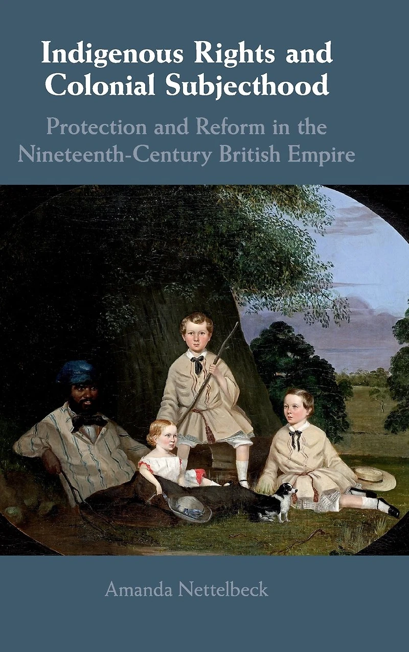 Indigenous Rights and Colonial Subjecthood: Protection Reform the Nineteenth-Century British Empire