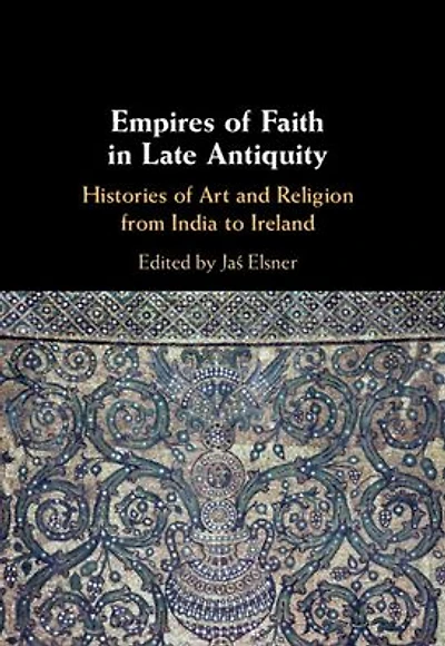 Empires of Faith Late Antiquity: Histories Art and Religion from India to Ireland