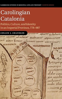 Carolingian Catalonia: Politics, Culture, and Identity an Imperial Province, 778-987