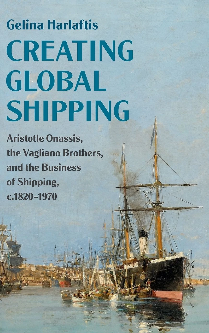 Creating Global Shipping: Aristotle Onassis, the Vagliano Brothers, and Business of Shipping, c.1820-1970