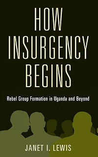 How Insurgency Begins: Rebel Group Formation Uganda and Beyond