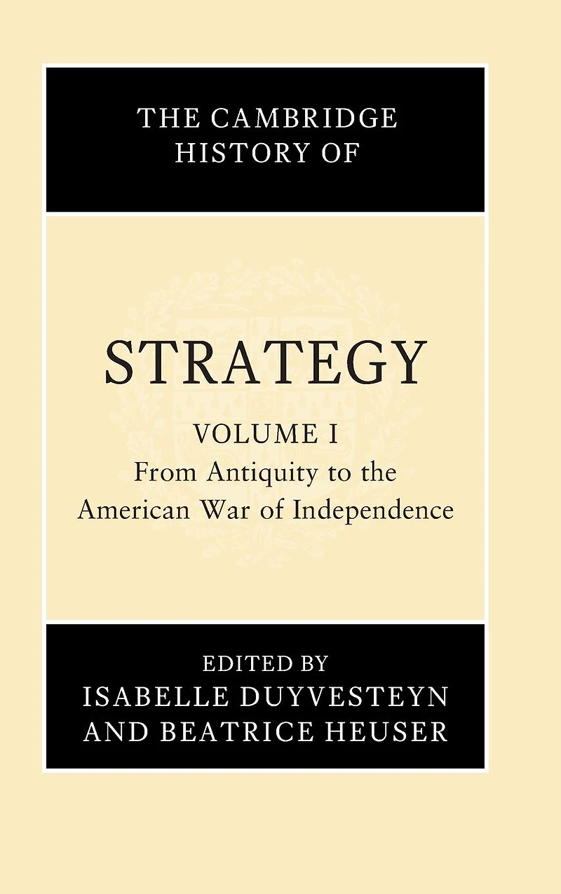 the Cambridge History of Strategy: Volume 1, From Antiquity to American War Independence