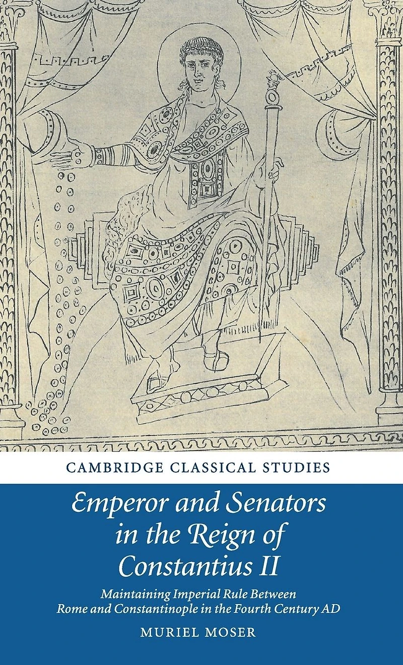 Emperor and Senators the Reign of Constantius II: Maintaining Imperial Rule Between Rome Constantinople Fourth Century AD